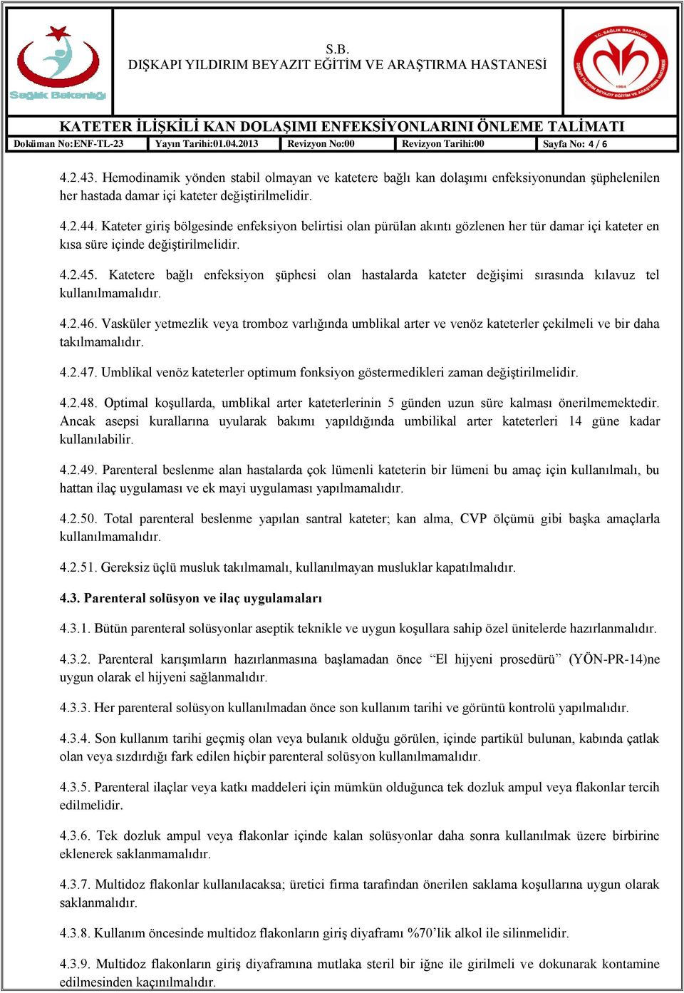 Kateter giriģ bölgesinde enfeksiyon belirtisi olan pürülan akıntı gözlenen her tür damar içi kateter en kısa süre içinde değiģtirilmelidir. 4.2.45.