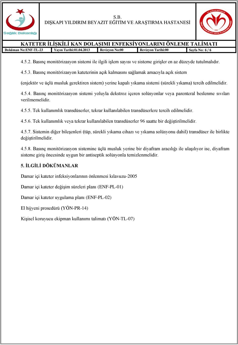 4.5.5. Tek kullanımlık transdüserler, tekrar kullanılabilen transdüserlere tercih edilmelidir. 4.5.6. Tek kullanımlık veya tekrar kullanılabilen transdüserler 96 saatte bir değiģtirilmelidir. 4.5.7.