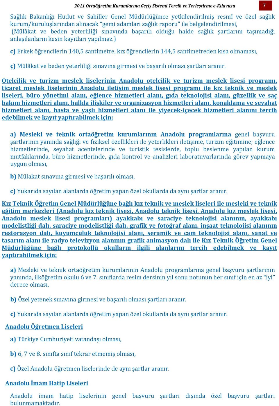 ) c) Erkek öğrencilerin 140,5 santimetre, kız öğrencilerin 144,5 santimetreden kısa olmaması, ç) Mülâkat ve beden yeterliliği sınavına girmesi ve başarılı olması şartları aranır.