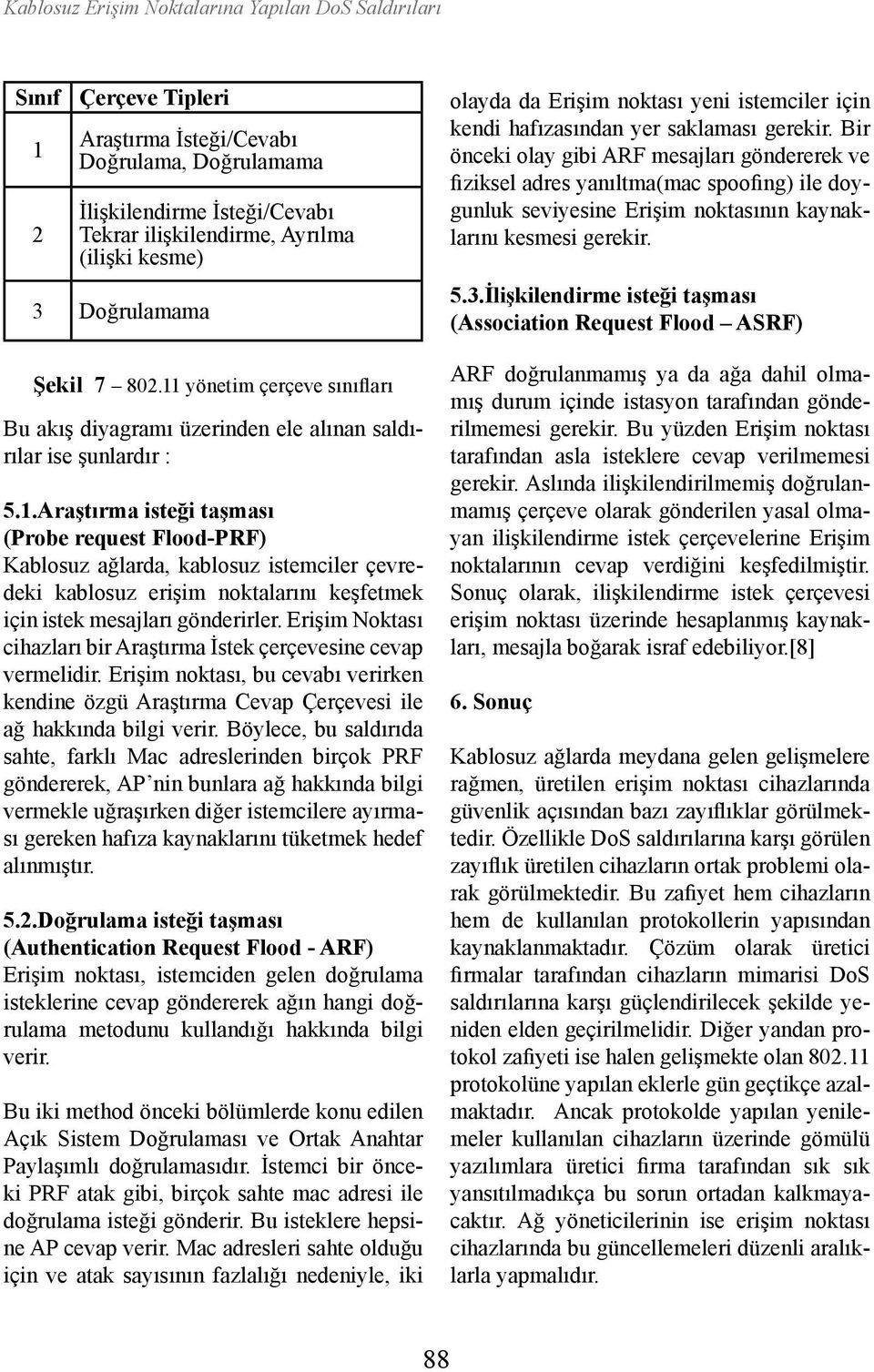 Erişim Noktası cihazları bir Araştırma İstek çerçevesine cevap vermelidir. Erişim noktası, bu cevabı verirken kendine özgü Araştırma Cevap Çerçevesi ile ağ hakkında bilgi verir.