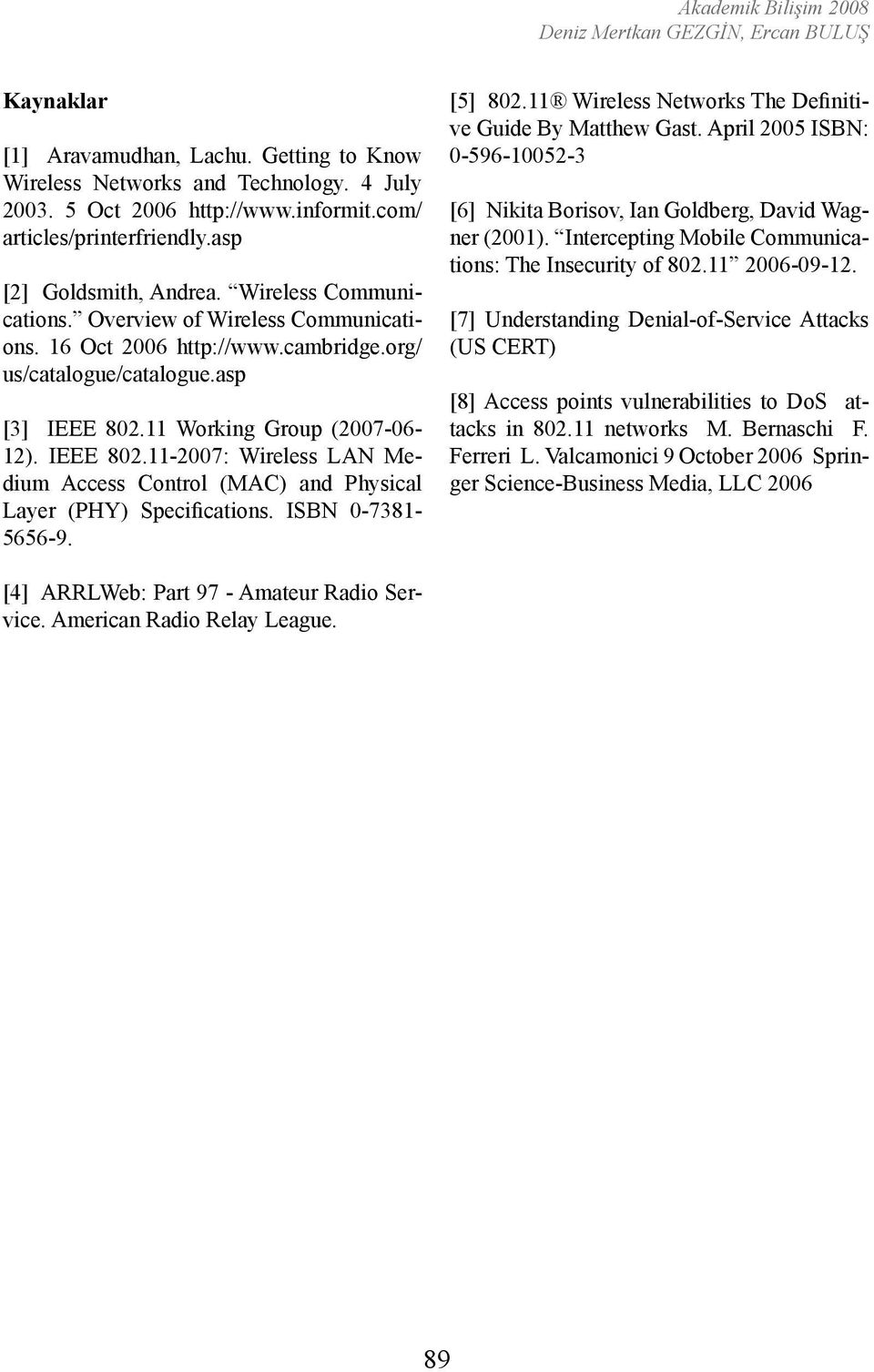 IEEE 802.11-2007: Wireless LAN Medium Access Control (MAC) and Physical Layer (PHY) Specifications. ISBN 0-7381- 5656-9. [5] 802.11 Wireless Networks The Definitive Guide By Matthew Gast.