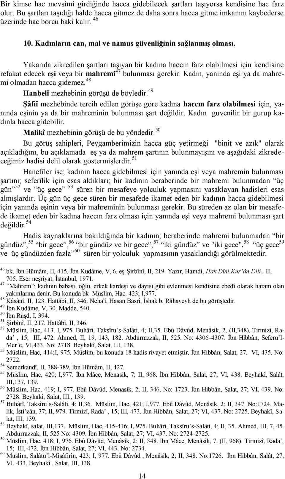 Yakarıda zikredilen şartları taşıyan bir kadına haccın farz olabilmesi için kendisine refakat edecek eşi veya bir mahremi 47 bulunması gerekir. Kadın, yanında eşi ya da mahremi olmadan hacca gidemez.