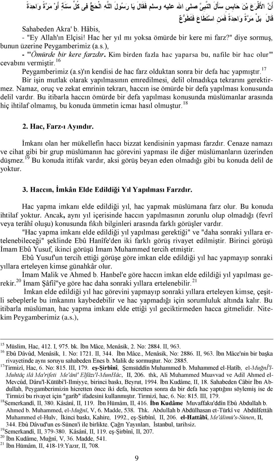 Kim birden fazla hac yaparsa bu, nafile bir hac olur" cevabını vermiştir. 16 Peygamberimiz (a.s)'ın kendisi de hac farz olduktan sonra bir defa hac yapmıştır.