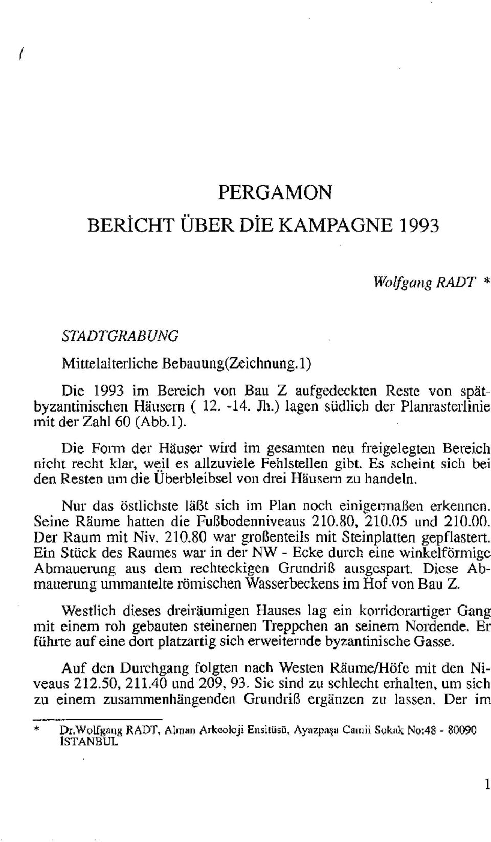 Es scheint sich bei den Resten um die Überbleibsel von drei Halisem zu handeln. Nur das östlichste!abt sich im Plan noch einigermalien erkennen. Seine Raume hatten die Fulibodenniveaus 210.80, 210.