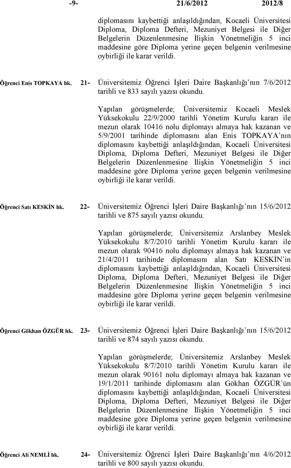 Yapılan görüşmelerde; Üniversitemiz Kocaeli Meslek Yüksekokulu 22/9/2000 tarihli Yönetim Kurulu kararı ile mezun olarak 10416 nolu diplomayı almaya hak kazanan ve 5/9/2001 tarihinde diplomasını alan