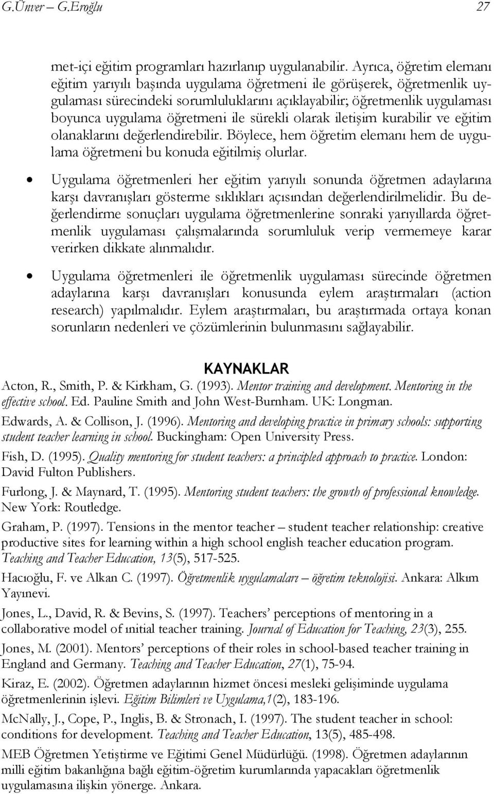 ile sürekli olarak iletişim kurabilir ve eğitim olanaklarını değerlendirebilir. Böylece, hem öğretim elemanı hem de uygulama öğretmeni bu konuda eğitilmiş olurlar.