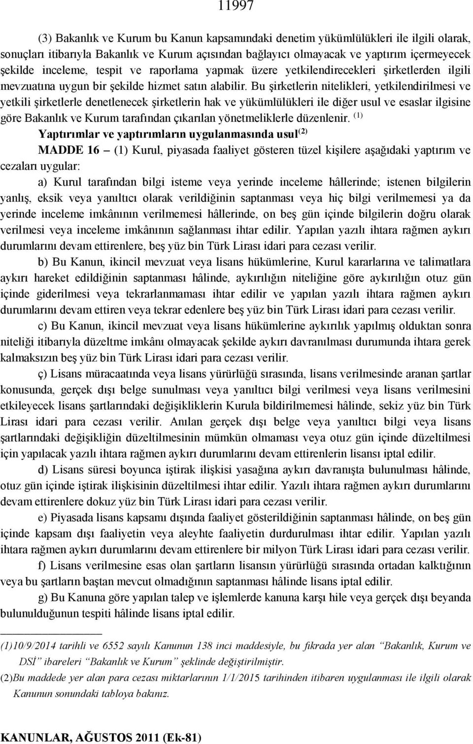 Bu şirketlerin nitelikleri, yetkilendirilmesi ve yetkili şirketlerle denetlenecek şirketlerin hak ve yükümlülükleri ile diğer usul ve esaslar ilgisine göre Bakanlık ve Kurum tarafından çıkarılan