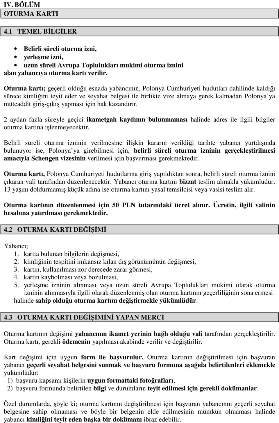 müteaddit giriş-çıkış yapması için hak kazandırır. 2 aydan fazla süreyle geçici ikametgah kaydının bulunmaması halinde adres ile ilgili bilgiler oturma kartına işlenmeyecektir.