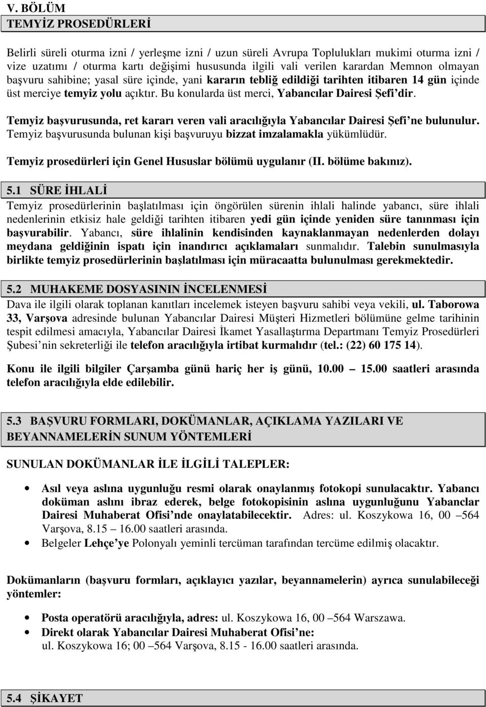 Bu konularda üst merci, Yabancılar Dairesi Şefi dir. Temyiz başvurusunda, ret kararı veren vali aracılığıyla Yabancılar Dairesi Şefi ne bulunulur.