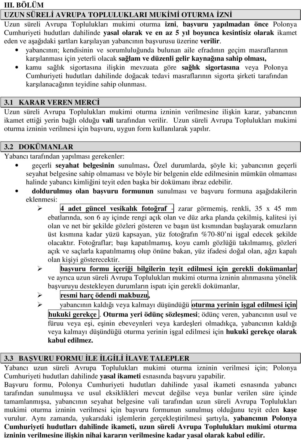 yabancının; kendisinin ve sorumluluğunda bulunan aile efradının geçim masraflarının karşılanması için yeterli olacak sağlam ve düzenli gelir kaynağına sahip olması, kamu sağlık sigortasına ilişkin