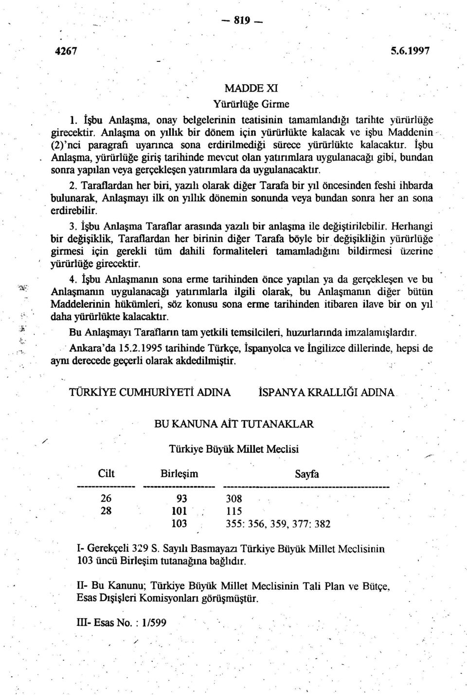 Anlaşma, yürürlüğe giriş tarihinde mevcut olan yatınmlara uygulanacağı gibi, bundan soma yapılan veya gerçekleşen yatırımlara da uygulanacaktır. 2.