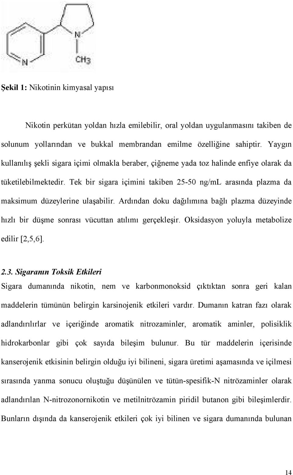 Tek bir sigara içimini takiben 25-50 ng/ml arasında plazma da maksimum düzeylerine ulaşabilir. Ardından doku dağılımına bağlı plazma düzeyinde hızlı bir düşme sonrası vücuttan atılımı gerçekleşir.