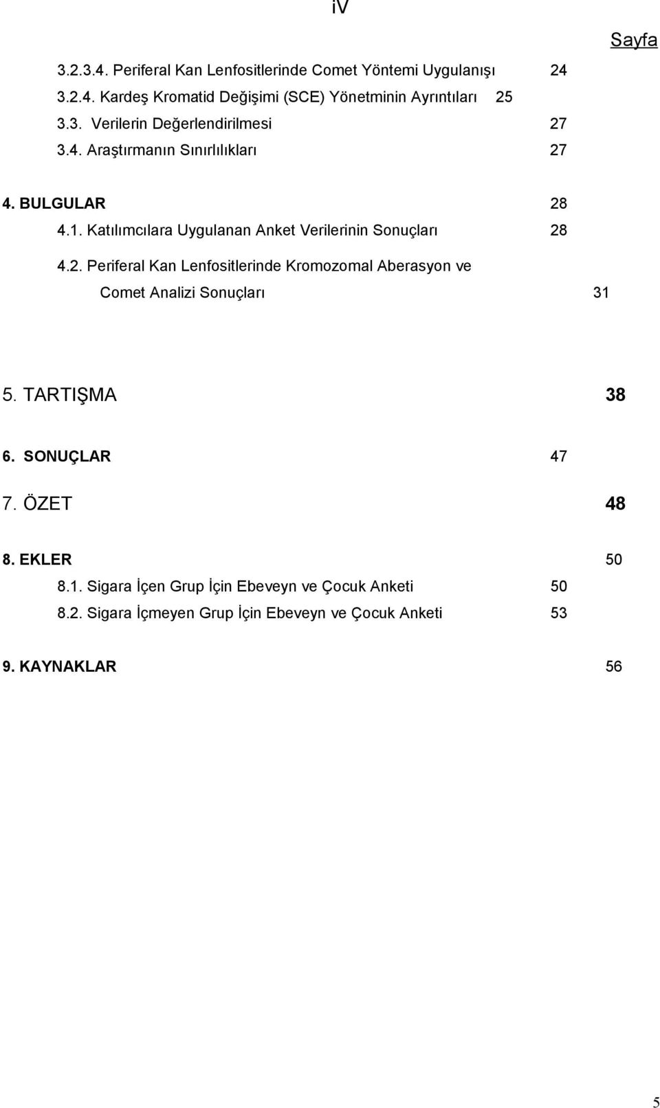 TARTIŞMA 38 6. SONUÇLAR 47 7. ÖZET 48 8. EKLER 50 8.1. Sigara İçen Grup İçin Ebeveyn ve Çocuk Anketi 50 8.2.