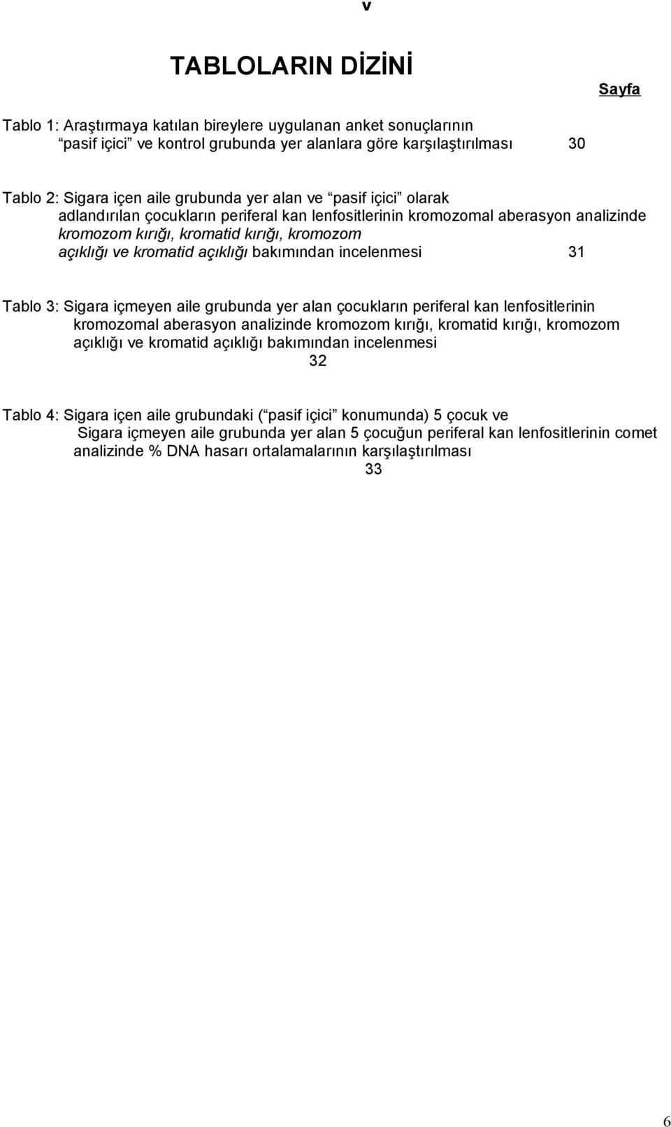 bakımından incelenmesi 31 Tablo 3: Sigara içmeyen aile grubunda yer alan çocukların periferal kan lenfositlerinin kromozomal aberasyon analizinde kromozom kırığı, kromatid kırığı, kromozom açıklığı