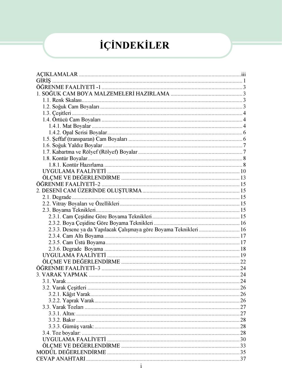 8.1. Kontür Hazırlama...8 UYGULAMA FAALİYETİ...10 ÖLÇME VE DEĞERLENDİRME...13 ÖĞRENME FAALİYETİ 2...15 2. DESENİ CAM ÜZERİNDE OLUŞTURMA...15 2.1. Degrade...15 2.2. Vitray Boyaları ve Özellikleri...15 2.3. Boyama Teknikleri.