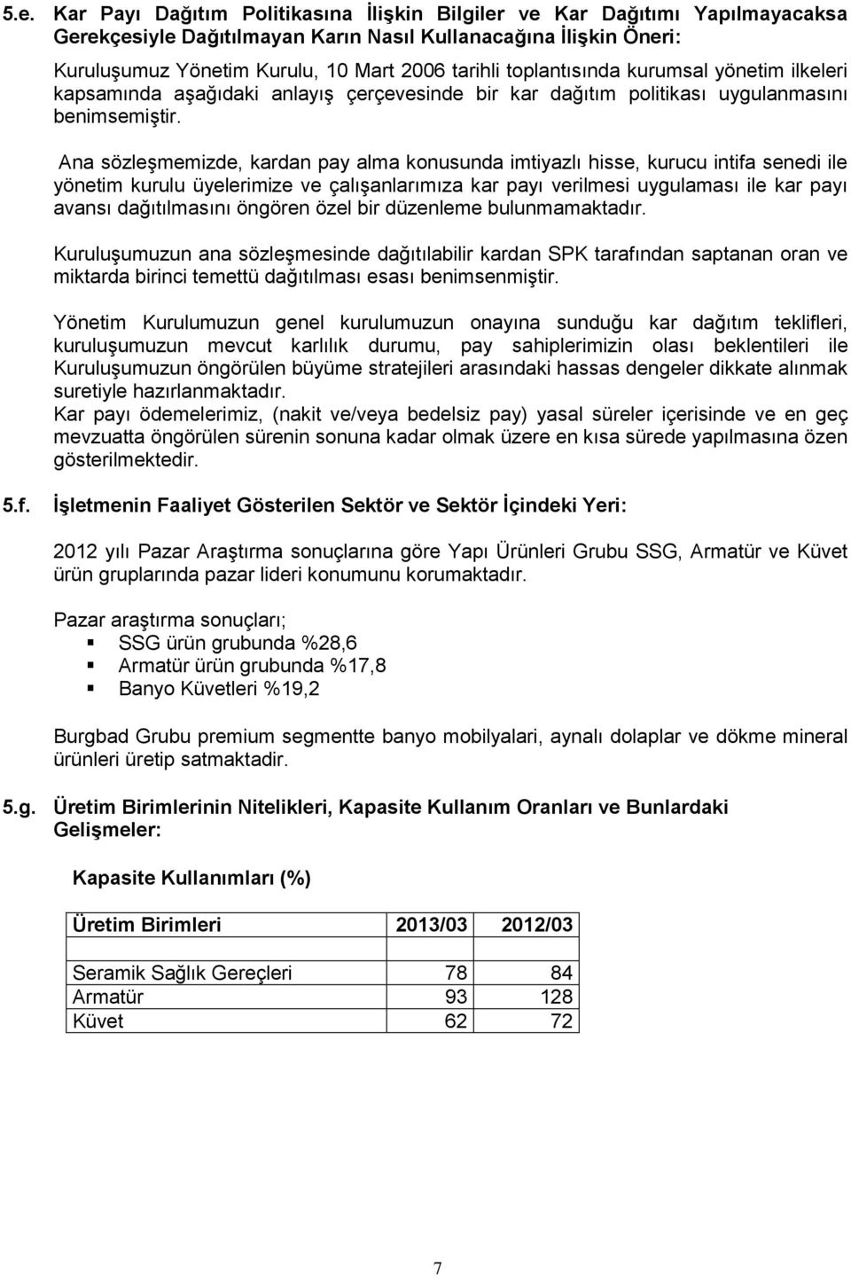 Ana sözleşmemizde, kardan pay alma konusunda imtiyazlı hisse, kurucu intifa senedi ile yönetim kurulu üyelerimize ve çalışanlarımıza kar payı verilmesi uygulaması ile kar payı avansı dağıtılmasını