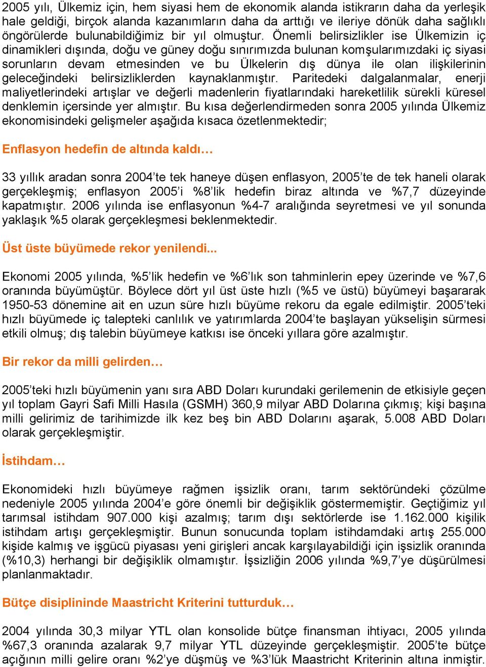 Önemli belirsizlikler ise Ülkemizin iç dinamikleri dışında, doğu ve güney doğu sınırımızda bulunan komşularımızdaki iç siyasi sorunların devam etmesinden ve bu Ülkelerin dış dünya ile olan