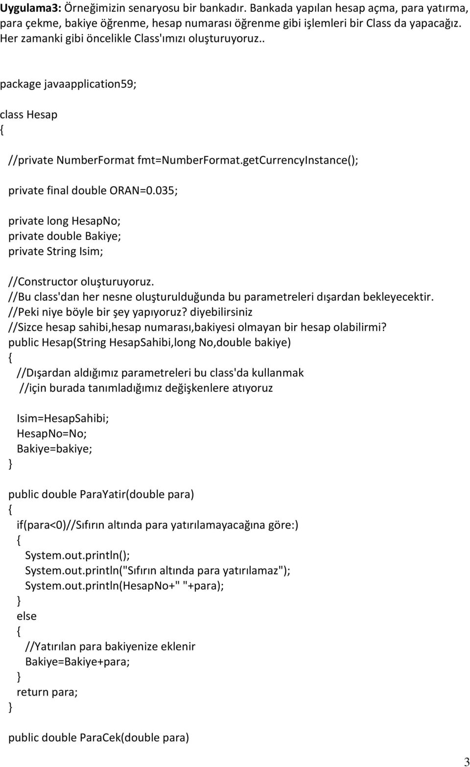 035; private long HesapNo; private double Bakiye; private String Isim; //Constructor oluşturuyoruz. //Bu class'dan her nesne oluşturulduğunda bu parametreleri dışardan bekleyecektir.