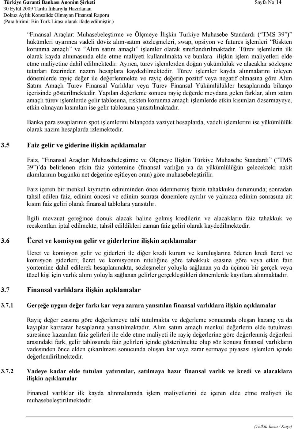 Türev işlemlerin ilk olarak kayda alınmasında elde etme maliyeti kullanılmakta ve bunlara ilişkin işlem maliyetleri elde etme maliyetine dahil edilmektedir.