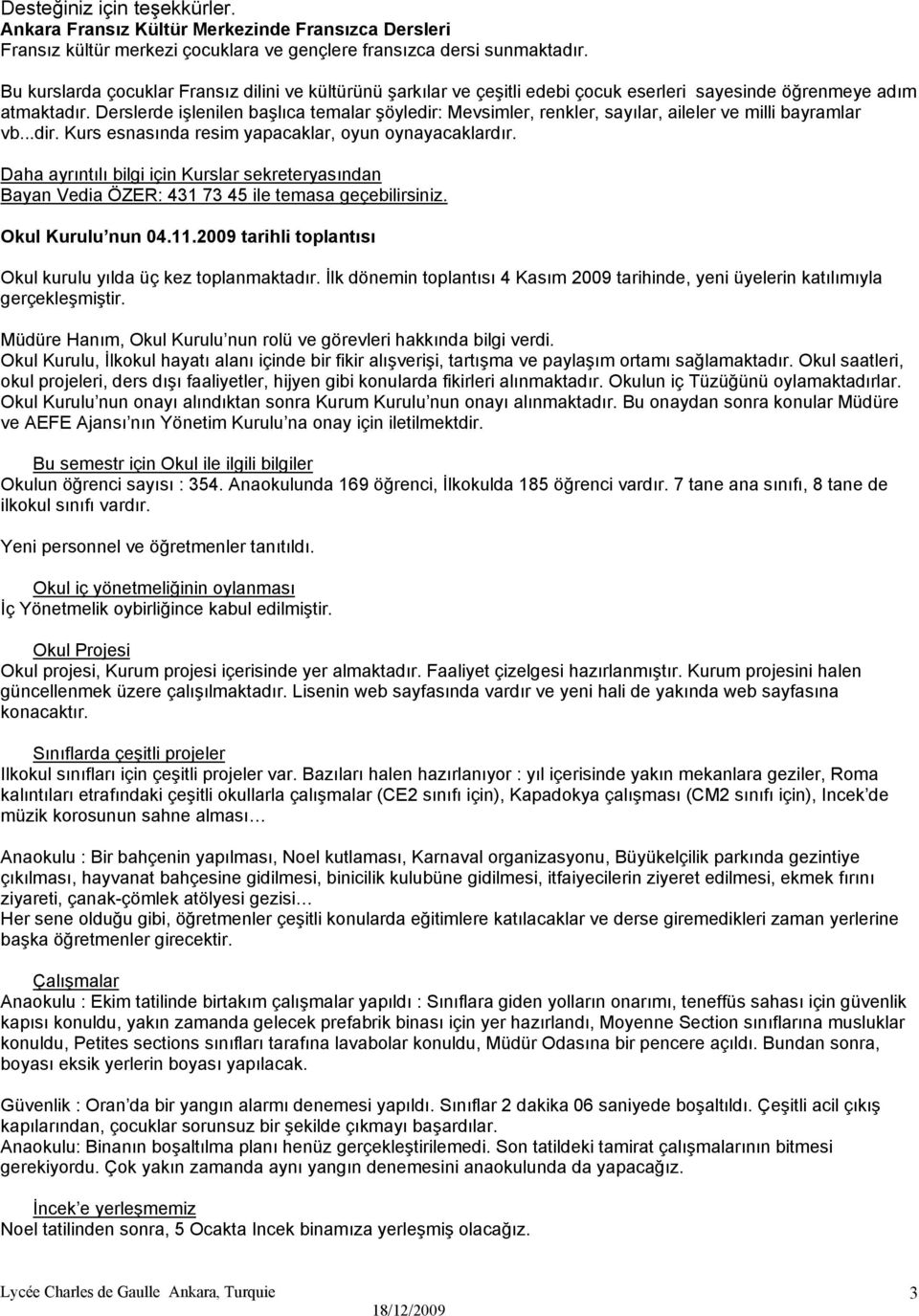 Derslerde işlenilen başlıca temalar şöyledir: Mevsimler, renkler, sayılar, aileler ve milli bayramlar vb...dir. Kurs esnasında resim yapacaklar, oyun oynayacaklardır.