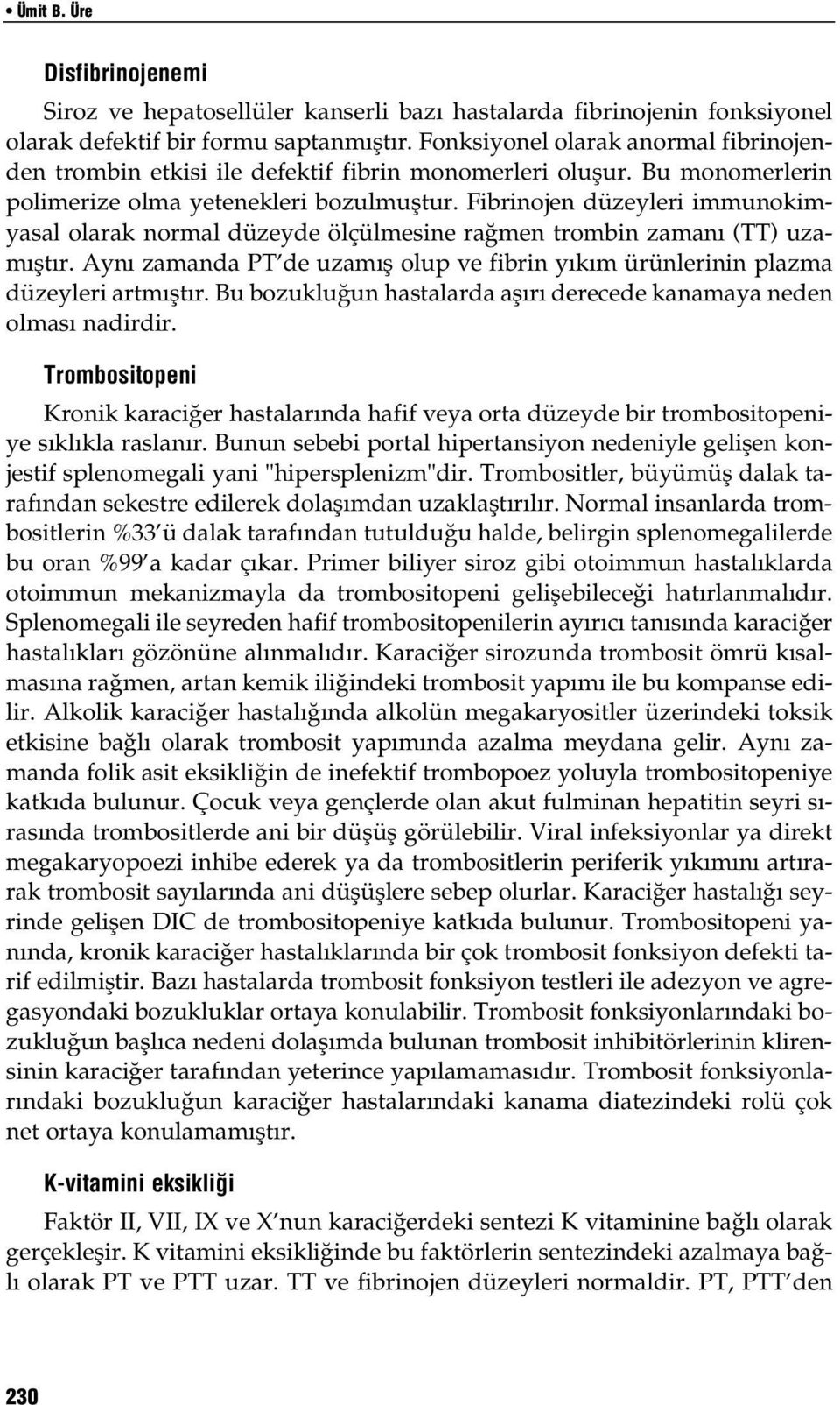 Fibrinojen düzeyleri immunokimyasal olarak normal düzeyde ölçülmesine ra men trombin zaman (TT) uzam flt r. Ayn zamanda PT de uzam fl olup ve fibrin y k m ürünlerinin plazma düzeyleri artm flt r.