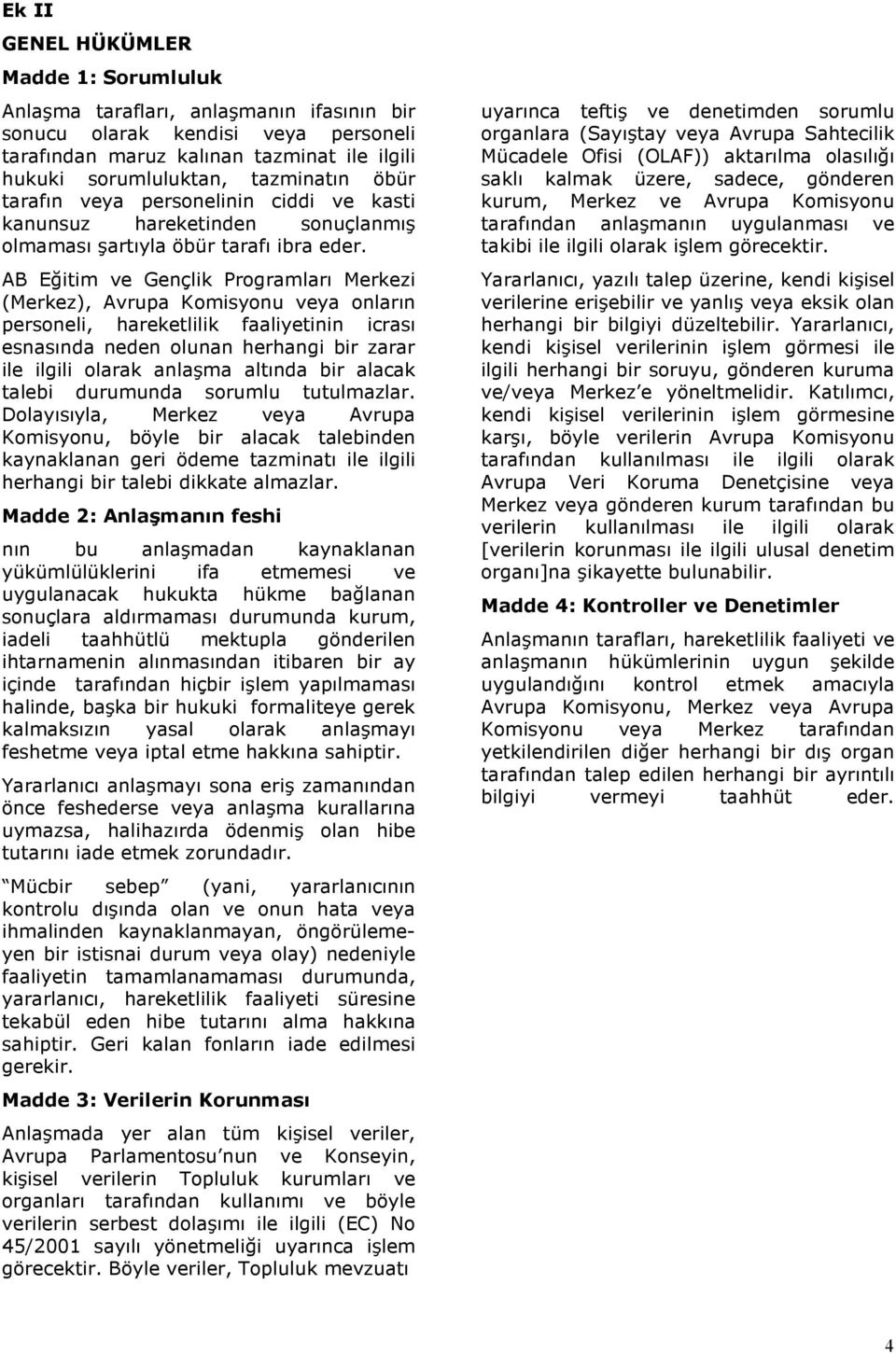 AB Eğitim ve Gençlik Prgramları Merkezi (Merkez), Avrupa Kmisynu veya nların persneli, hareketlilik faaliyetinin icrası esnasında neden lunan herhangi bir zarar ile ilgili larak anlaşma altında bir