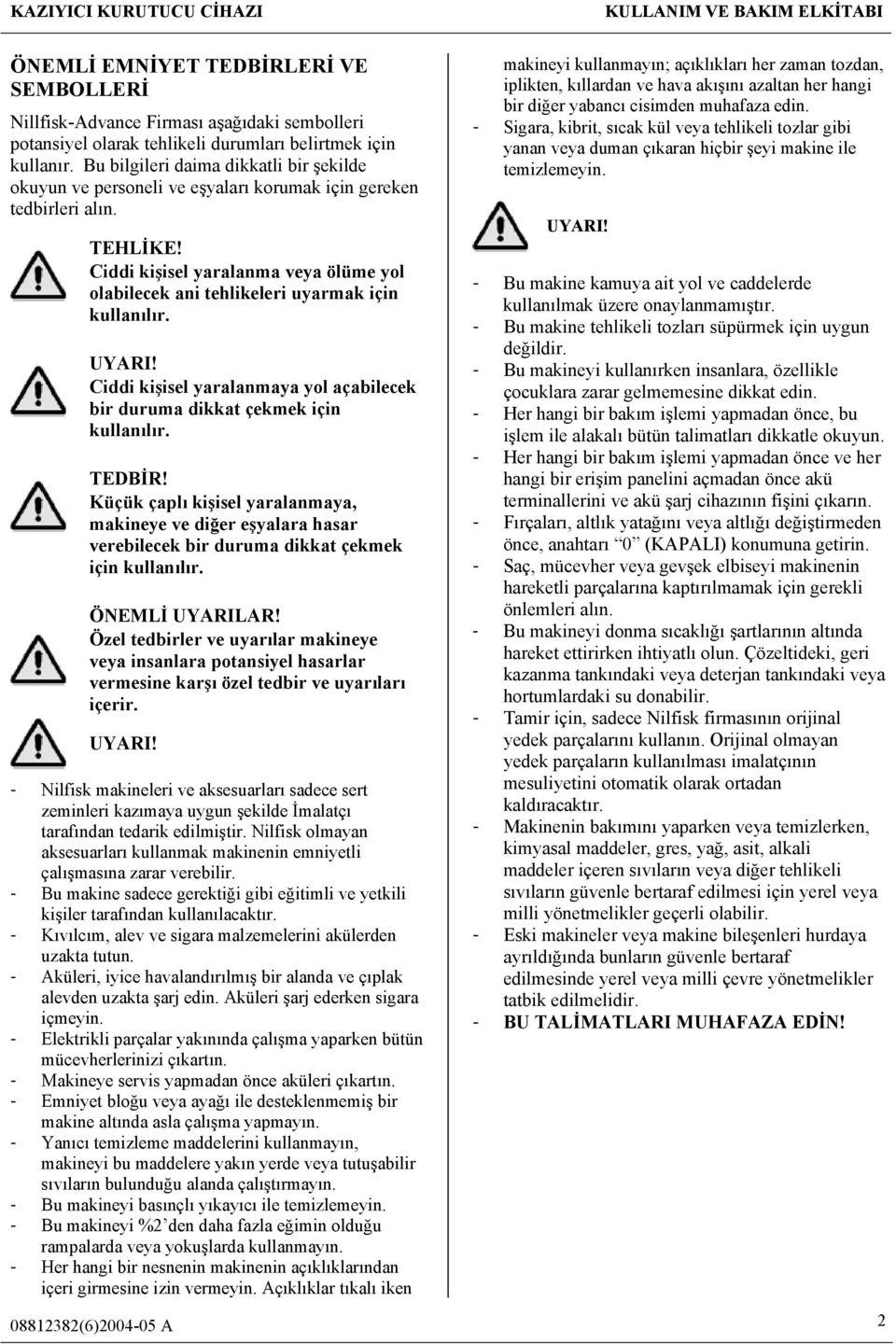 Ciddi kişisel yaralanma veya ölüme yol olabilecek ani tehlikeleri uyarmak için kullanılır. Ciddi kişisel yaralanmaya yol açabilecek bir duruma dikkat çekmek için kullanılır.