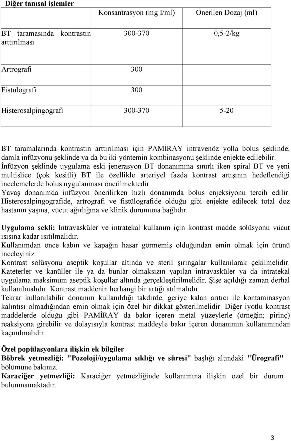 Đnfüzyon şeklinde uygulama eski jenerasyon BT donanımına sınırlı iken spiral BT ve yeni multislice (çok kesitli) BT ile özellikle arteriyel fazda kontrast artışının hedeflendiği incelemelerde bolus