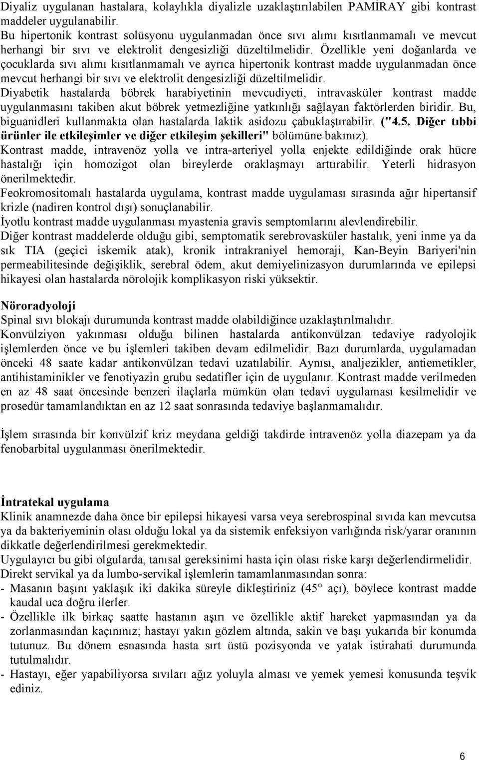 Özellikle yeni doğanlarda ve çocuklarda sıvı alımı kısıtlanmamalı ve ayrıca hipertonik kontrast madde uygulanmadan önce mevcut herhangi bir sıvı ve elektrolit dengesizliği düzeltilmelidir.