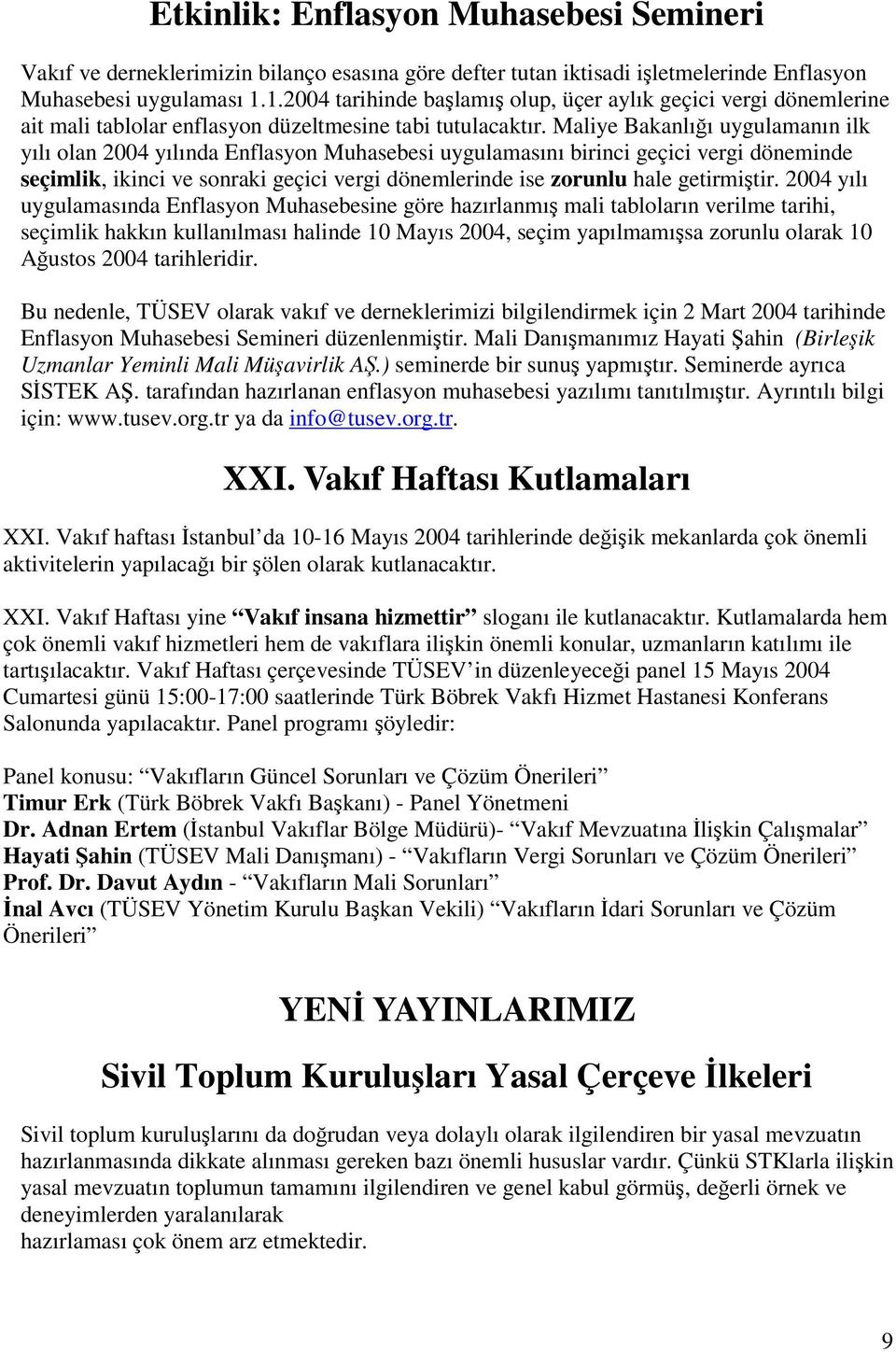 Maliye Bakanlıı uygulamanın ilk yılı olan 2004 yılında Enflasyon Muhasebesi uygulamasını birinci geçici vergi döneminde seçimlik, ikinci ve sonraki geçici vergi dönemlerinde ise zorunlu hale