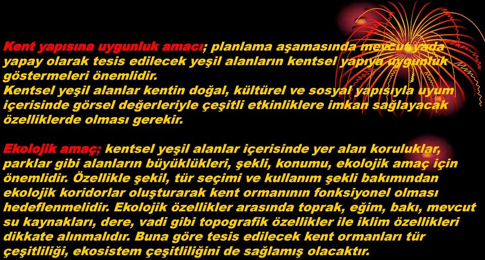 Ekolojik amaç; kentsel yeģil alanlar içerisinde yer alan koruluklar, parklar gibi alanların büyüklükleri, Ģekli, konumu, ekolojik amaç için önemlidir.