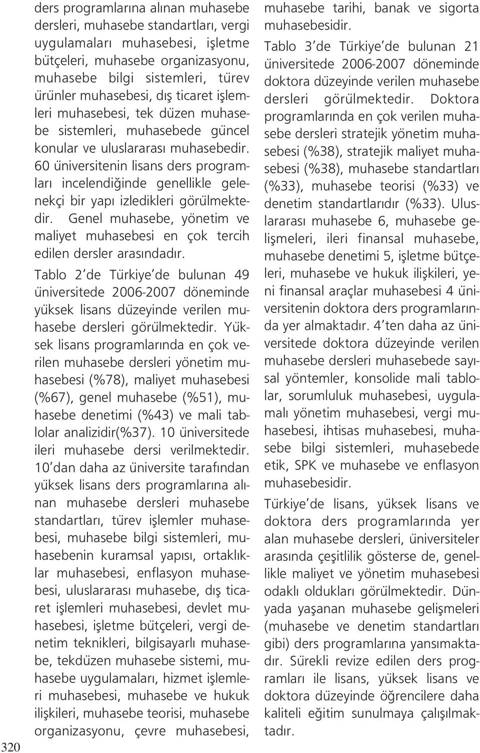 60 üniversitenin lisans ders programlar incelendi inde genellikle gelenekçi bir yap izledikleri görülmektedir. Genel muhasebe, yönetim ve maliyet muhasebesi en çok tercih edilen dersler aras ndad r.