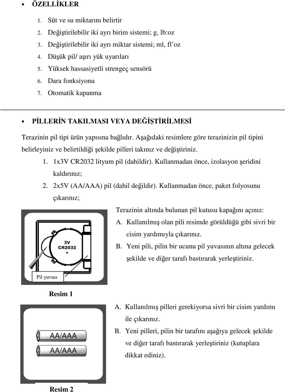 A a ıdaki resimlere göre terazinizin pil tipini belirleyiniz ve belirtildi i ekilde pilleri takınız ve de i tiriniz. 1. 1x3V CR2032 lityum pil (dahildir).