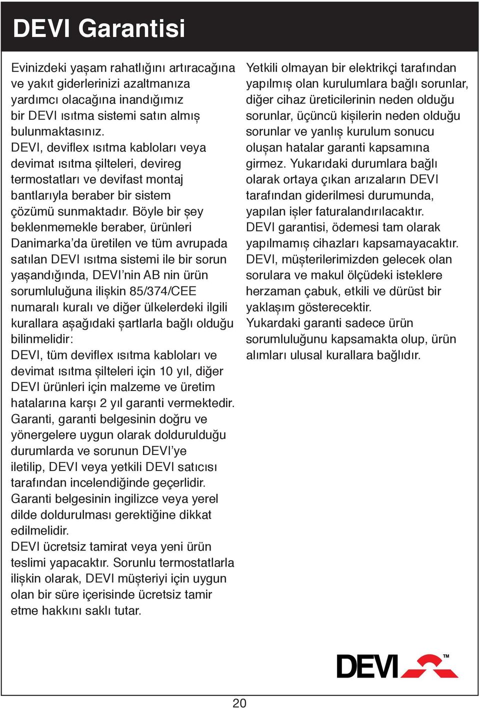 Böyle bir șey beklenmemekle beraber, ürünleri Danimarka da üretilen ve tüm avrupada satılan DEVI ısıtma sistemi ile bir sorun yașandığında, DEVI nin AB nin ürün sorumluluğuna ilișkin 85/374/CEE