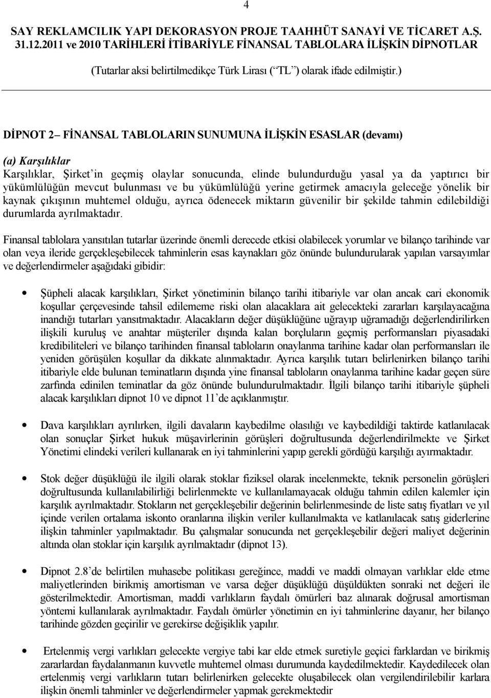 Finansal tablolara yansıtılan tutarlar üzerinde önemli derecede etkisi olabilecek yorumlar ve bilanço tarihinde var olan veya ileride gerçekleşebilecek tahminlerin esas kaynakları göz önünde