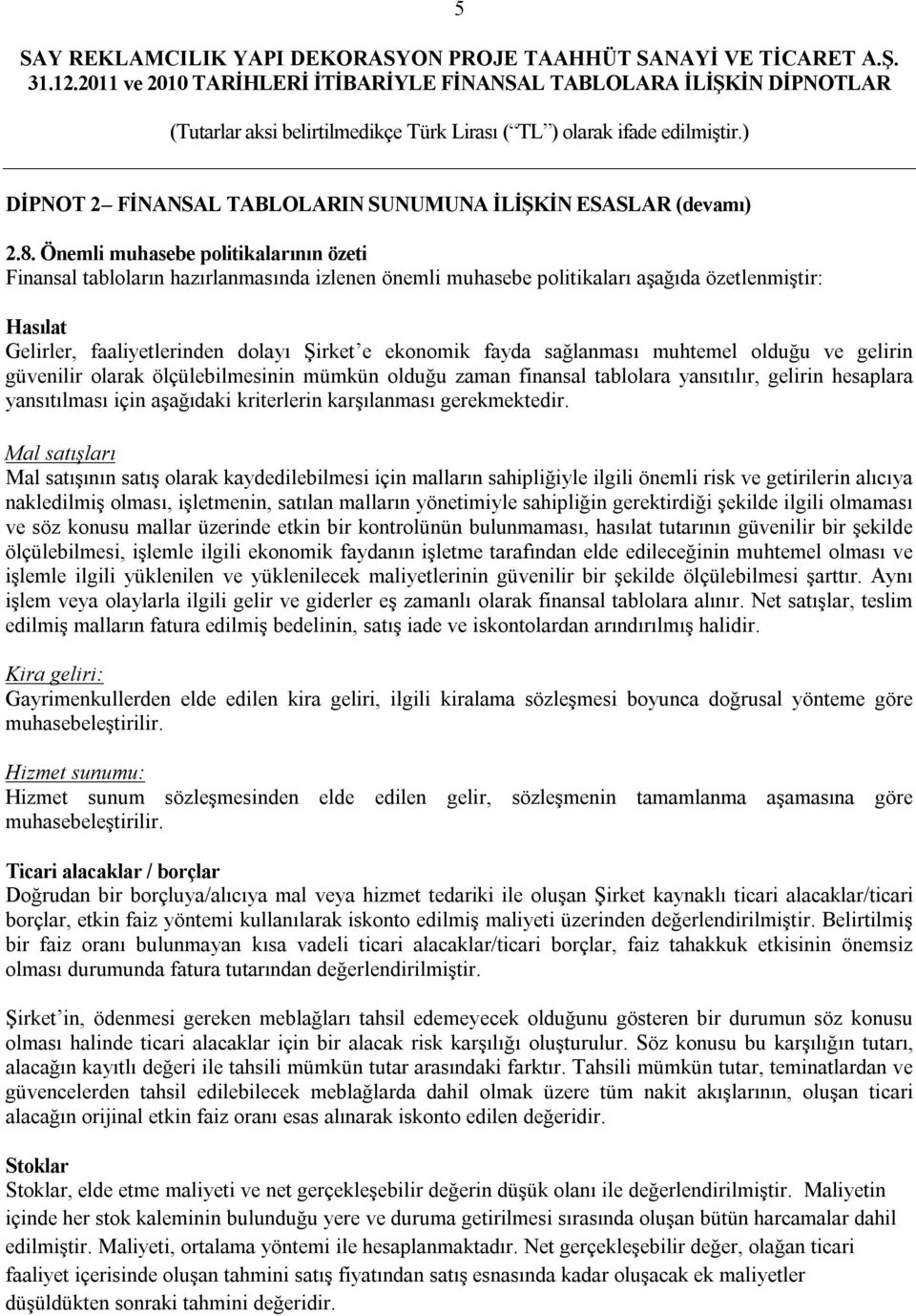 sağlanması muhtemel olduğu ve gelirin güvenilir olarak ölçülebilmesinin mümkün olduğu zaman finansal tablolara yansıtılır, gelirin hesaplara yansıtılması için aşağıdaki kriterlerin karşılanması