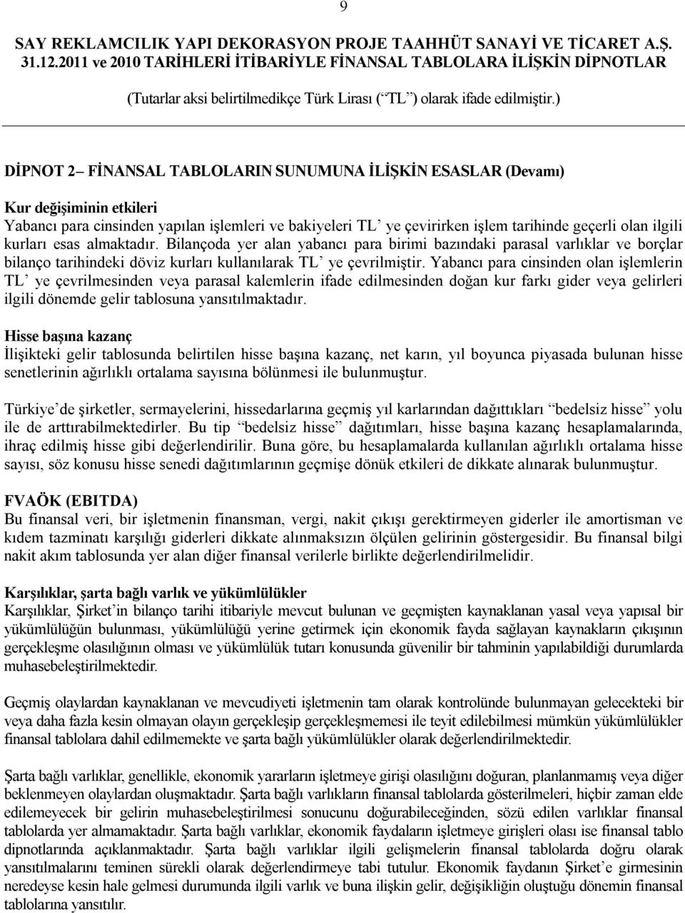 Yabancı para cinsinden olan işlemlerin TL ye çevrilmesinden veya parasal kalemlerin ifade edilmesinden doğan kur farkı gider veya gelirleri ilgili dönemde gelir tablosuna yansıtılmaktadır.