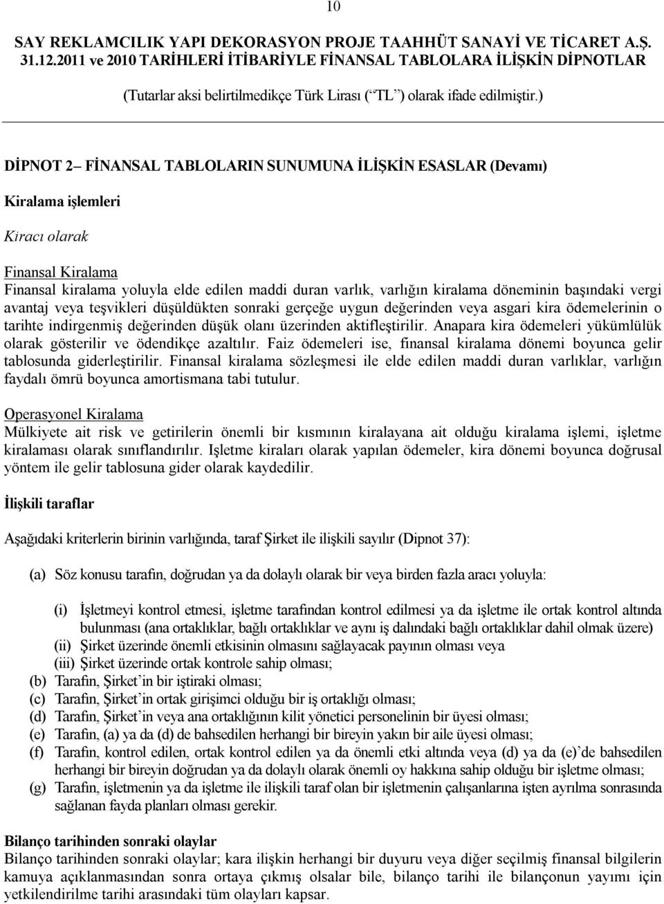 Anapara kira ödemeleri yükümlülük olarak gösterilir ve ödendikçe azaltılır. Faiz ödemeleri ise, finansal kiralama dönemi boyunca gelir tablosunda giderleştirilir.