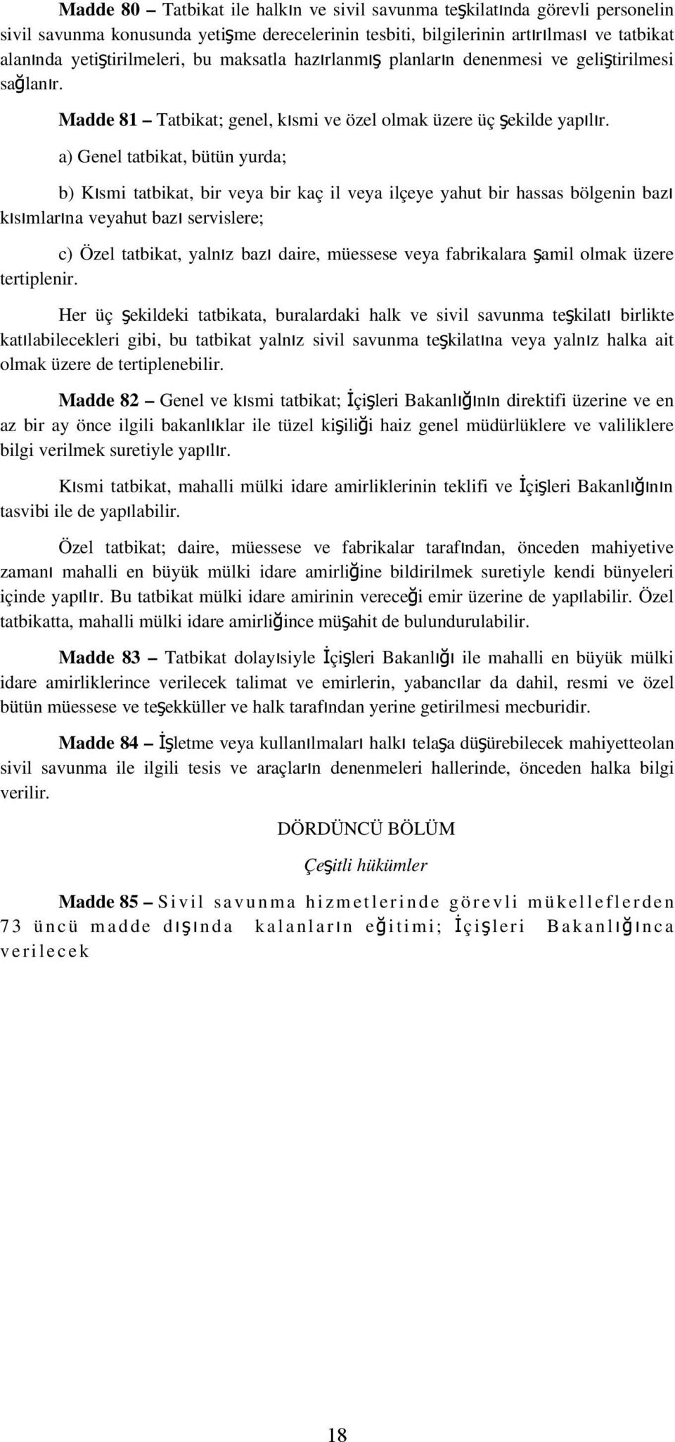 a) Genel tatbikat, bütün yurda; b) Kısmi tatbikat, bir veya bir kaç il veya ilçeye yahut bir hassas bölgenin bazı kısımlarına veyahut baz ı servislere; c) Özel tatbikat, yalnız baz ı daire, müessese