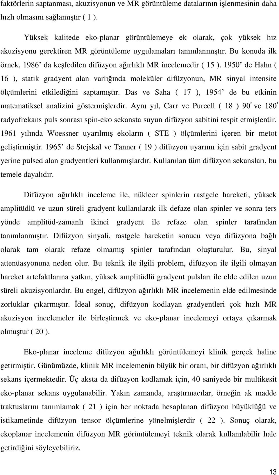 Bu konuda ilk örnek, 1986 da ke fedilen difüzyon a rl kl MR incelemedir ( 15 ).