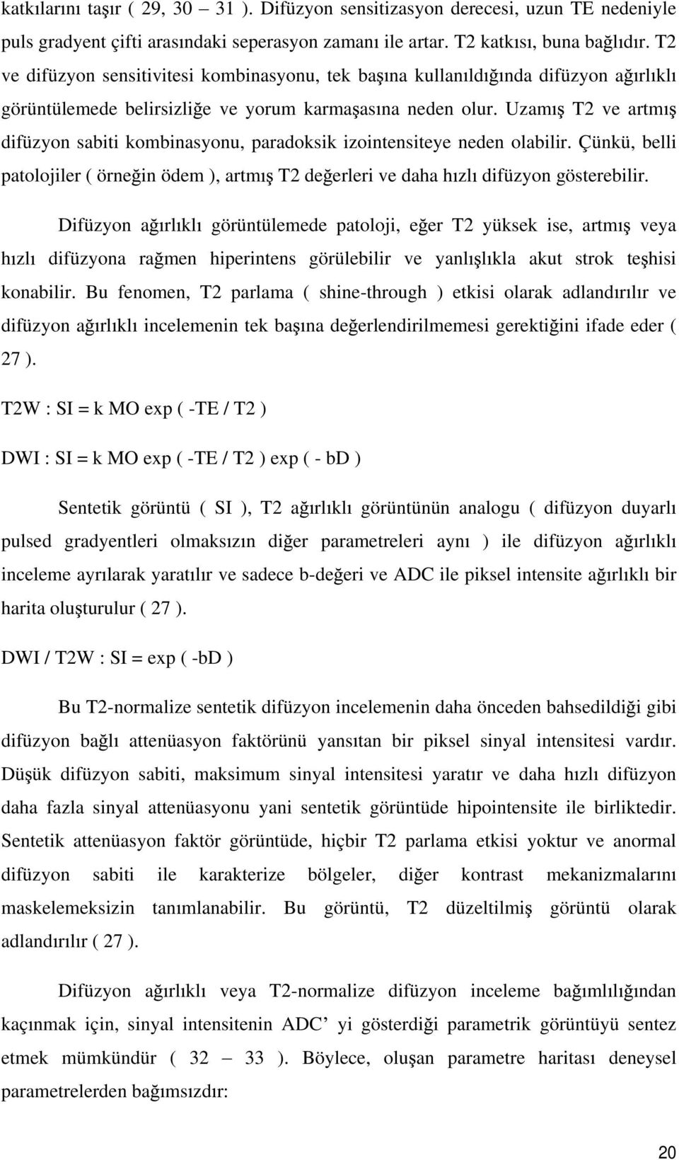 Uzam T2 ve artm difüzyon sabiti kombinasyonu, paradoksik izointensiteye neden olabilir. Çünkü, belli patolojiler ( örne in ödem ), artm T2 de erleri ve daha h zl difüzyon gösterebilir.