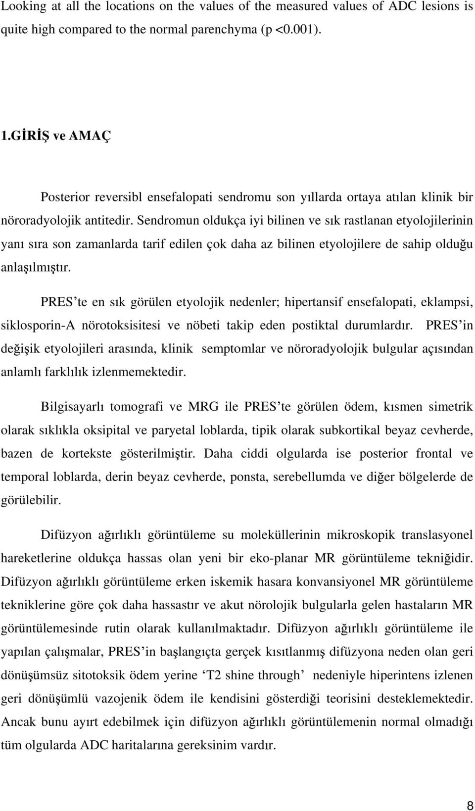 Sendromun oldukça iyi bilinen ve s k rastlanan etyolojilerinin yan s ra son zamanlarda tarif edilen çok daha az bilinen etyolojilere de sahip oldu u anla lm t r.