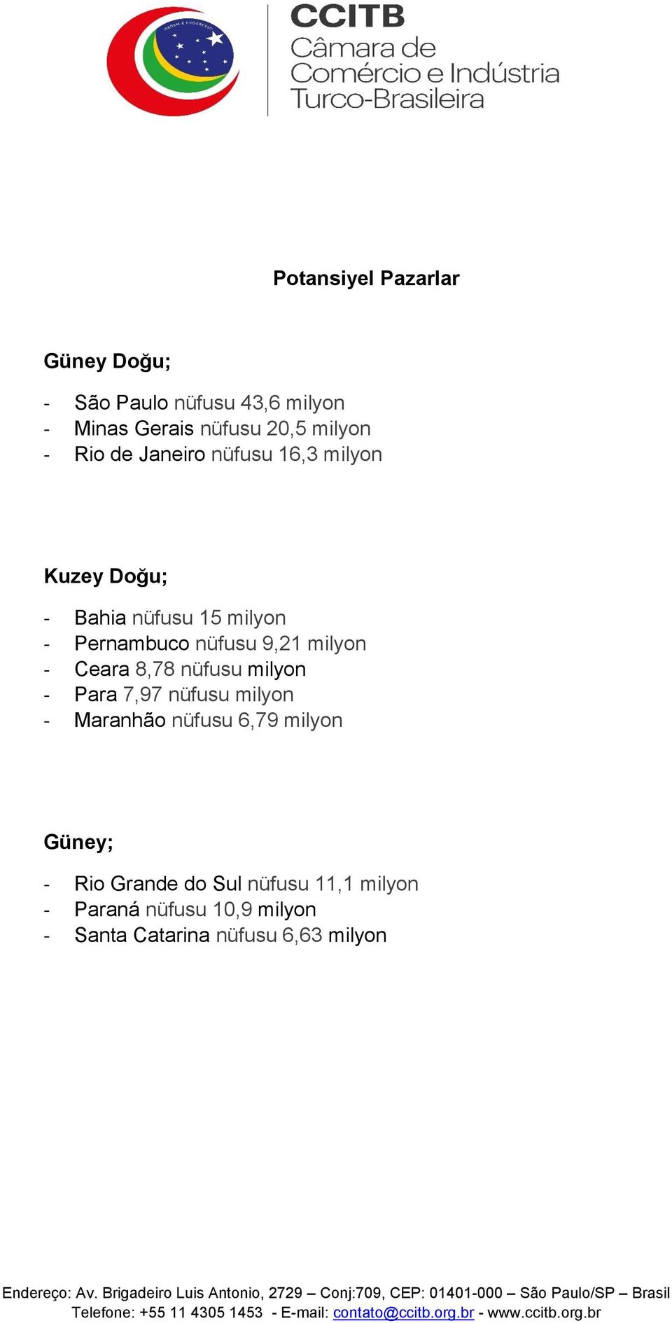 milyon - Ceara 8,78 nüfusu milyon - Para 7,97 nüfusu milyon - Maranhão nüfusu 6,79 milyon Güney; -