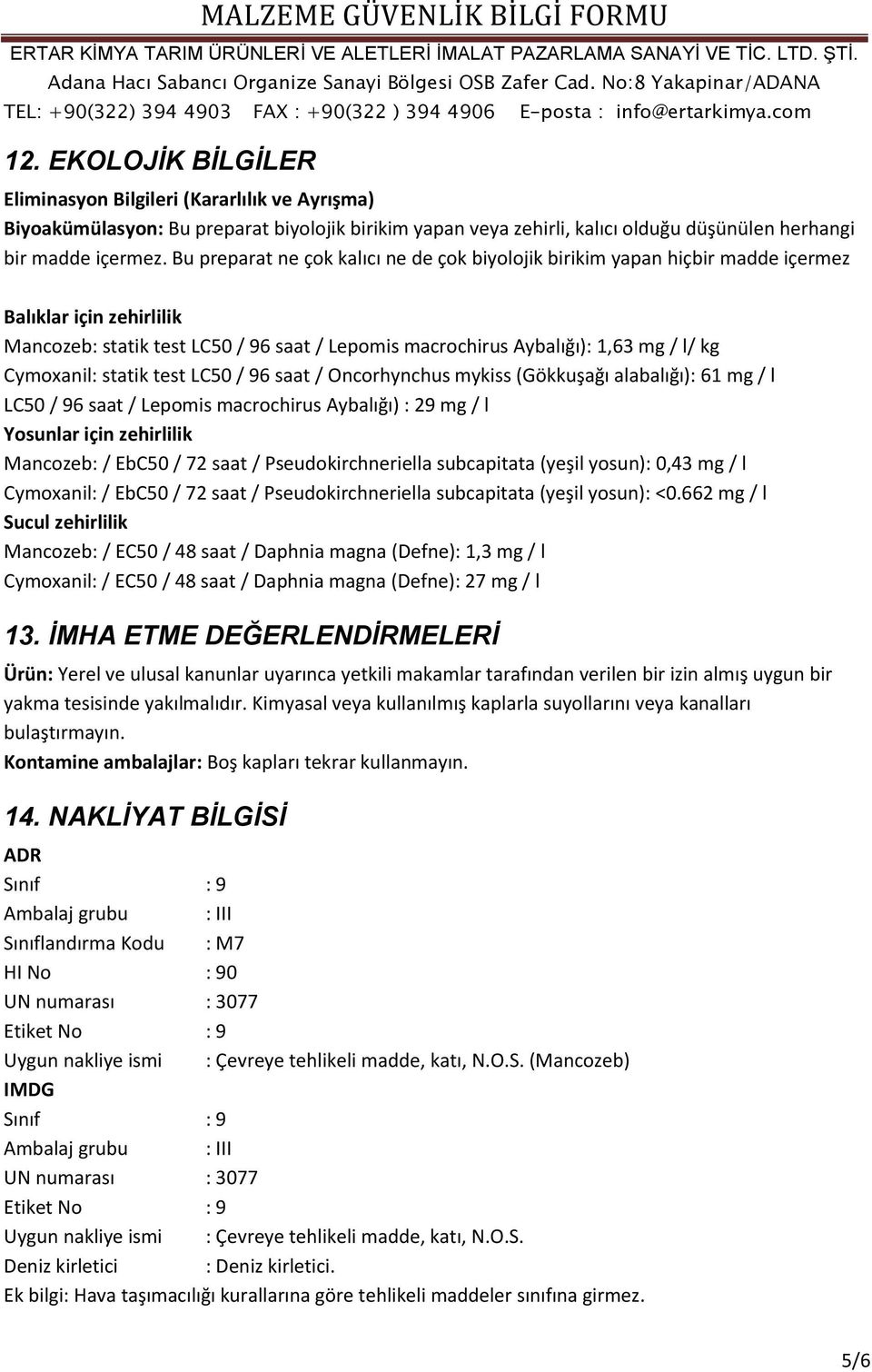 Cymoxanil: statik test LC50 / 96 saat / Oncorhynchus mykiss (Gökkuşağı alabalığı): 61 mg / l LC50 / 96 saat / Lepomis macrochirus Aybalığı) : 29 mg / l Yosunlar için zehirlilik Mancozeb: / EbC50 / 72