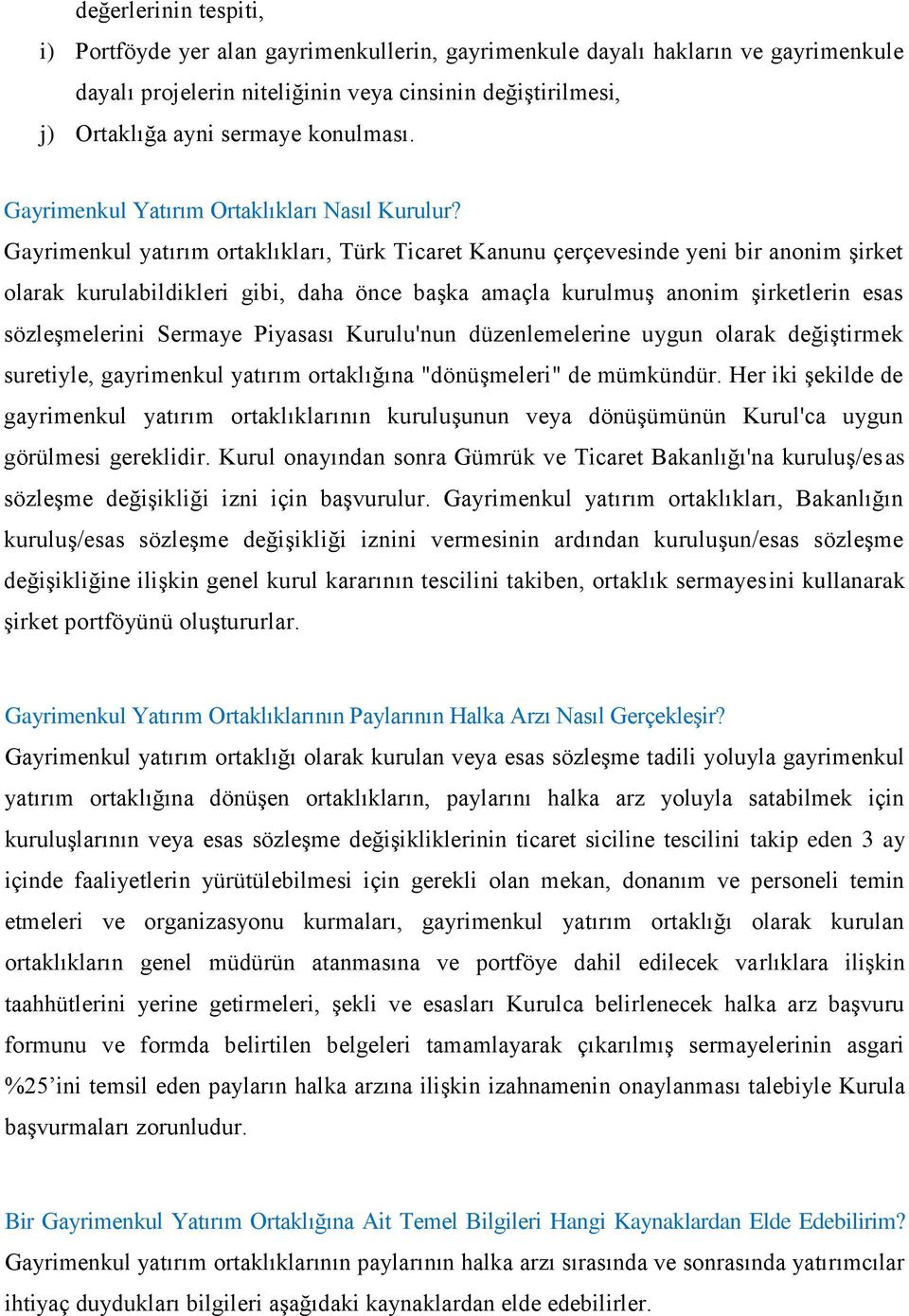 Gayrimenkul yatırım ortaklıkları, Türk Ticaret Kanunu çerçevesinde yeni bir anonim şirket olarak kurulabildikleri gibi, daha önce başka amaçla kurulmuş anonim şirketlerin esas sözleşmelerini Sermaye