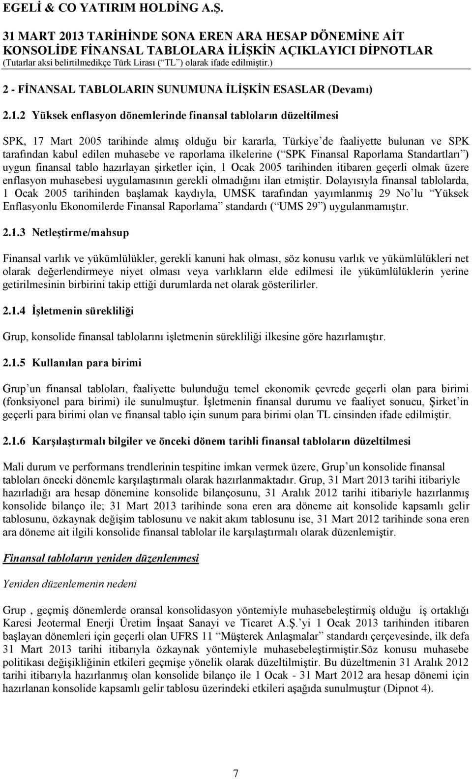 raporlama ilkelerine ( SPK Finansal Raporlama Standartları ) uygun finansal tablo hazırlayan şirketler için, 1 Ocak 2005 tarihinden itibaren geçerli olmak üzere enflasyon muhasebesi uygulamasının