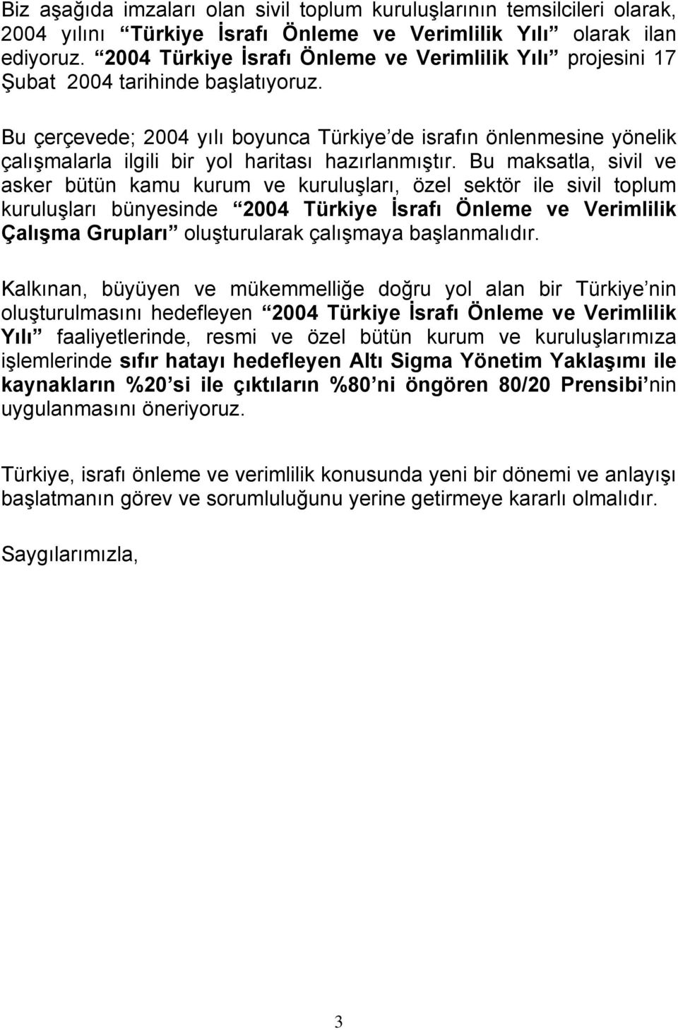 Bu çerçevede; 2004 yılı boyunca Türkiye de israfın önlenmesine yönelik çalışmalarla ilgili bir yol haritası hazırlanmıştır.