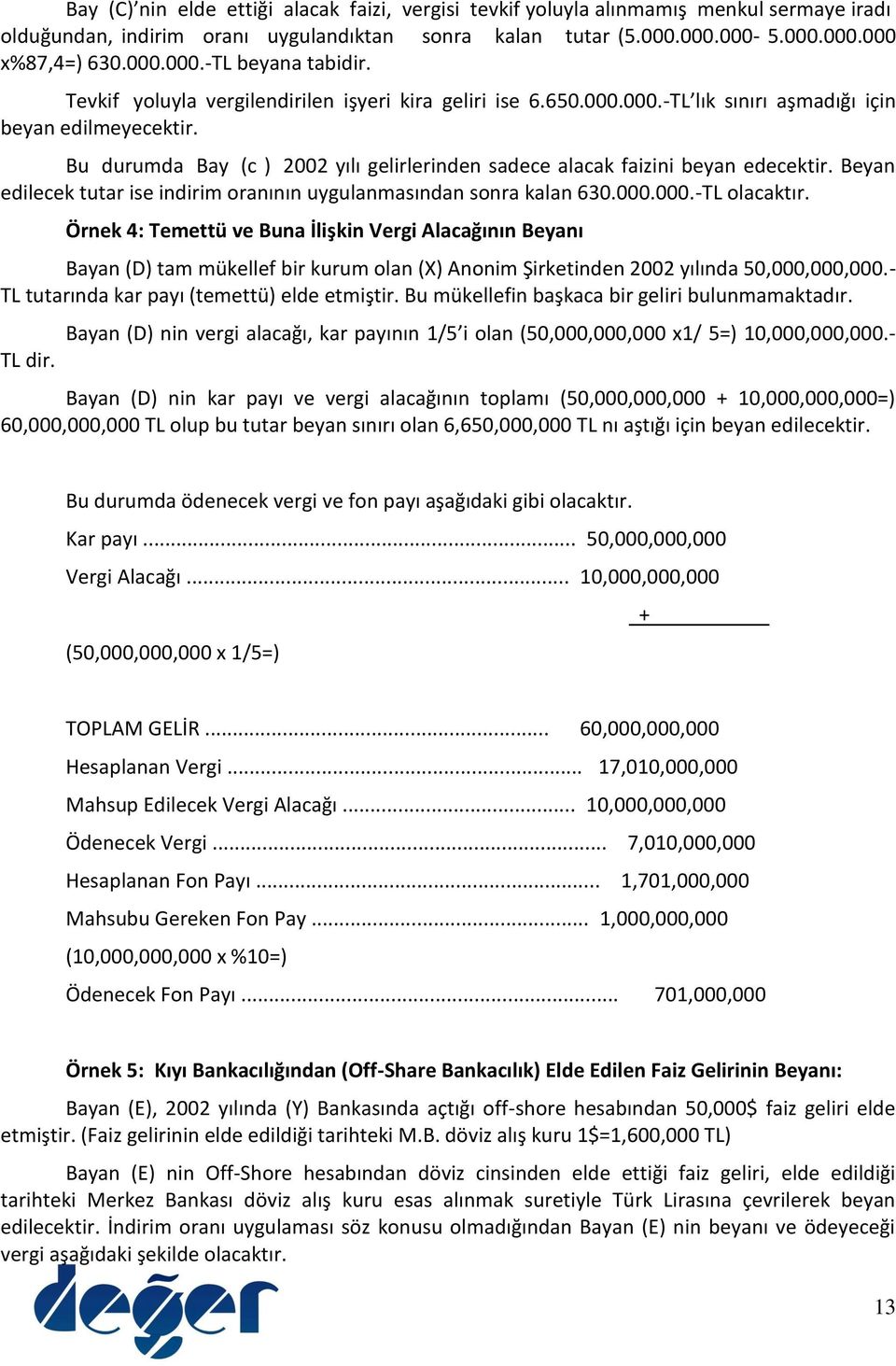 Bu durumda Bay (c ) 2002 yılı gelirlerinden sadece alacak faizini beyan edecektir. Beyan edilecek tutar ise indirim oranının uygulanmasından sonra kalan 630.000.000.-TL olacaktır.