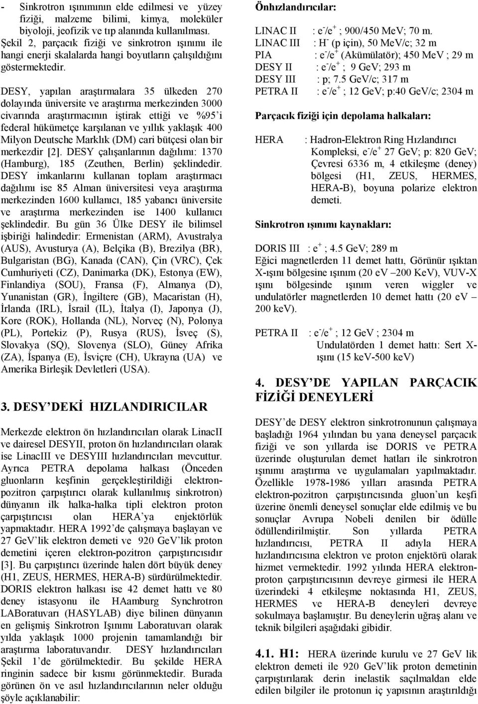 DESY, yapılan araştırmalara 35 ülkeden 270 dolayında üniversite ve araştırma merkezinden 3000 civarında araştırmacının iştirak ettiği ve %95 i federal hükümetçe karşılanan ve yıllık yaklaşık 400