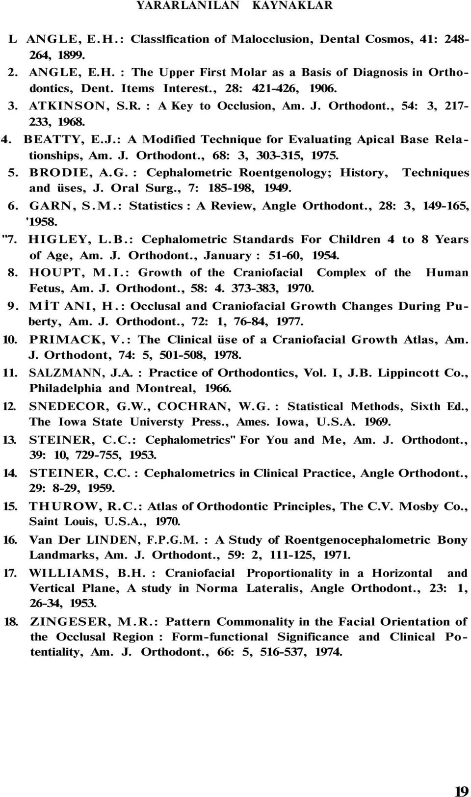 J. Orthodont., 68: 3, 303-315, 1975. 5. BRODIE, A.G. : Cephalometric Roentgenology; History, Techniques and üses, J. Oral Surg., 7: 185-198, 1949. 6. GARN, S.M.